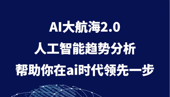 AI大航海2.0，人工智能趋势分析，帮助你在ai时代领先一步网创吧-网创项目资源站-副业项目-创业项目-搞钱项目网创吧