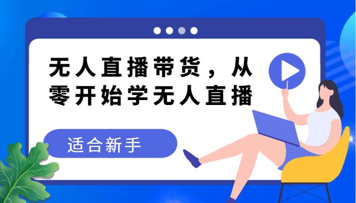无人直播带货变现教程，从零开始学无人直播，适合新手网创吧-网创项目资源站-副业项目-创业项目-搞钱项目网创吧