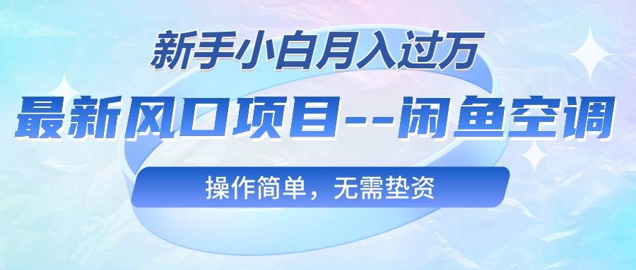 （10767期）最新风口项目—闲鱼空调，新手小白月入过万，操作简单，无需垫资网创吧-网创项目资源站-副业项目-创业项目-搞钱项目网创吧