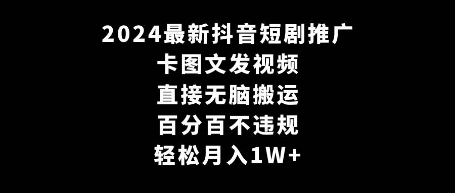 2024最新抖音短剧推广，卡图文发视频，直接无脑搬，百分百不违规，轻松月入1W+网创吧-网创项目资源站-副业项目-创业项目-搞钱项目网创吧