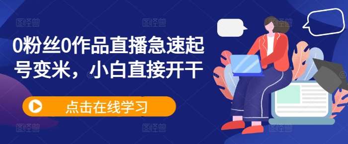 0粉丝0作品直播急速起号变米，小白直接开干网创吧-网创项目资源站-副业项目-创业项目-搞钱项目网创吧