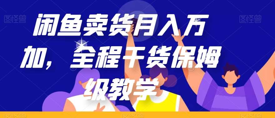 闲鱼卖货月入万加,全程干货保姆级教学【揭秘】网创吧-网创项目资源站-副业项目-创业项目-搞钱项目网创吧