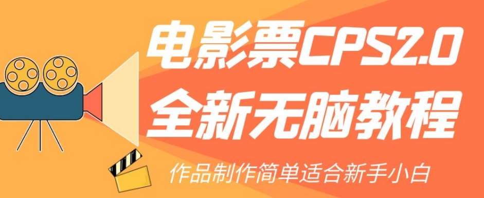 电影票CPS2.0全新无脑教程，作品制作简单适合新手小白网创吧-网创项目资源站-副业项目-创业项目-搞钱项目网创吧