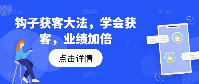 钩子获客大法，学会获客，业绩加倍网创吧-网创项目资源站-副业项目-创业项目-搞钱项目网创吧