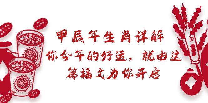(8990期)某付费文章:甲辰年生肖详解: 你今年的好运,就由这篇福文为你开启网创吧-网创项目资源站-副业项目-创业项目-搞钱项目网创吧
