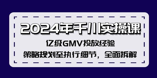 （12189期）2024年千川实操课，亿级GMV投放经验，策略规划至执行细节，全面拆解网创吧-网创项目资源站-副业项目-创业项目-搞钱项目网创吧