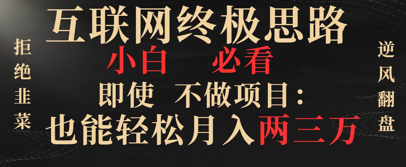 （8619期）互联网终极思路，小白必看，即使不做项目也能轻松月入两三万，拒绝韭菜…网创吧-网创项目资源站-副业项目-创业项目-搞钱项目网创吧