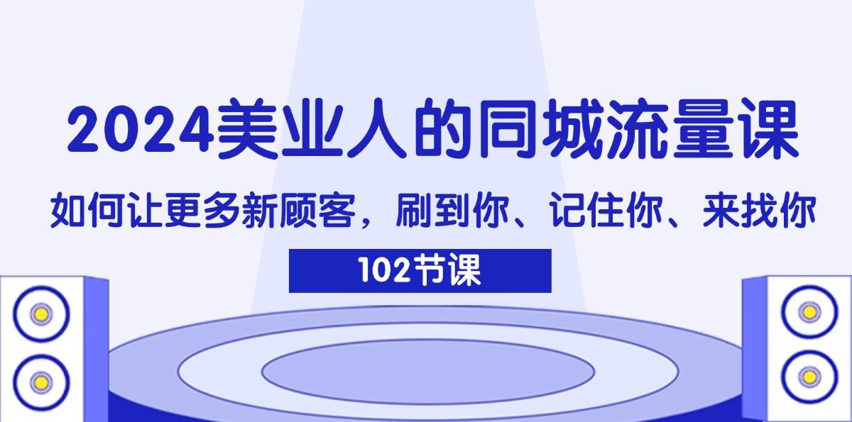 （11918期）2024美业人的同城流量课：如何让更多新顾客，刷到你、记住你、来找你网创吧-网创项目资源站-副业项目-创业项目-搞钱项目网创吧