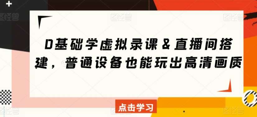 0基础学虚拟录课＆直播间搭建，普通设备也能玩出高清画质网创吧-网创项目资源站-副业项目-创业项目-搞钱项目网创吧