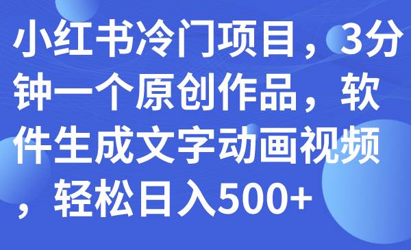 （7668期）小红书冷门项目，3分钟一个原创作品，软件生成文字动画视频，轻松日入500+网创吧-网创项目资源站-副业项目-创业项目-搞钱项目网创吧