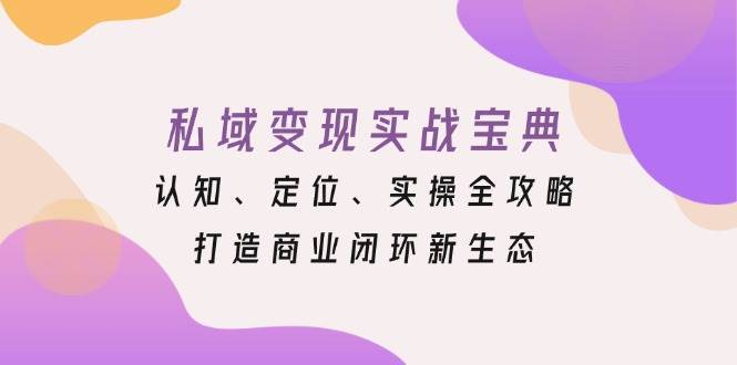 私域变现实战宝典：认知、定位、实操全攻略，打造商业闭环新生态网创吧-网创项目资源站-副业项目-创业项目-搞钱项目网创吧