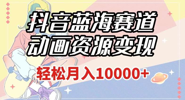 抖音蓝海赛道，动画资源变现，做的人少，轻松月入1w+（附1027G素材）【揭秘】网创吧-网创项目资源站-副业项目-创业项目-搞钱项目网创吧