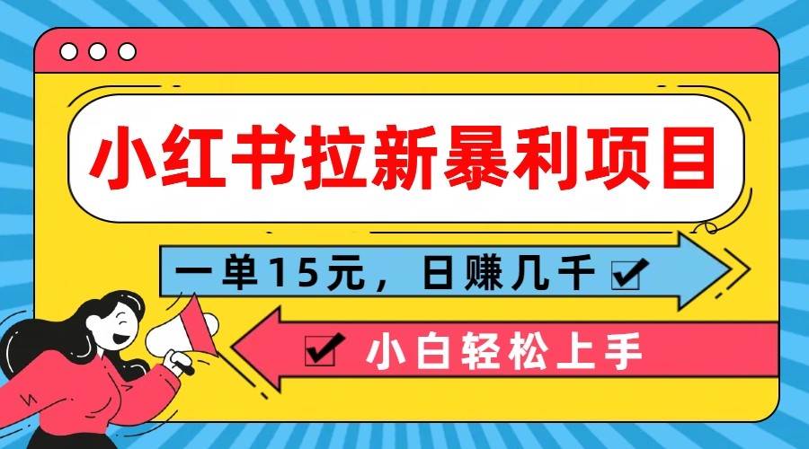 小红书拉新暴利项目，一单15元，日赚几千小白轻松上手网创吧-网创项目资源站-副业项目-创业项目-搞钱项目网创吧