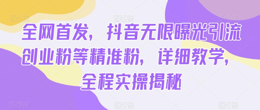 全网首发，抖音无限曝光引流创业粉等精准粉，详细教学，全程实操揭秘网创吧-网创项目资源站-副业项目-创业项目-搞钱项目网创吧