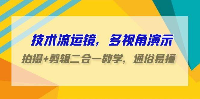 技术流运镜,多视角演示,拍摄+剪辑二合一教学,通俗易懂(70节课)网创吧-网创项目资源站-副业项目-创业项目-搞钱项目网创吧