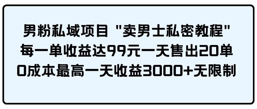 （9730期）男粉私域项目 “卖男士私密教程” 每一单收益达99元一天售出20单网创吧-网创项目资源站-副业项目-创业项目-搞钱项目网创吧