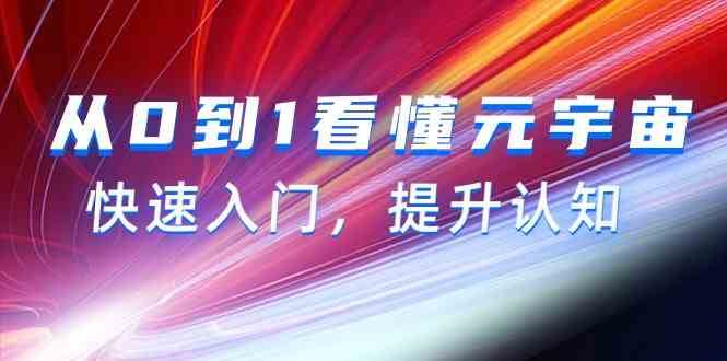 从0到1看懂元宇宙，快速入门，提升认知（15节视频课）网创吧-网创项目资源站-副业项目-创业项目-搞钱项目网创吧