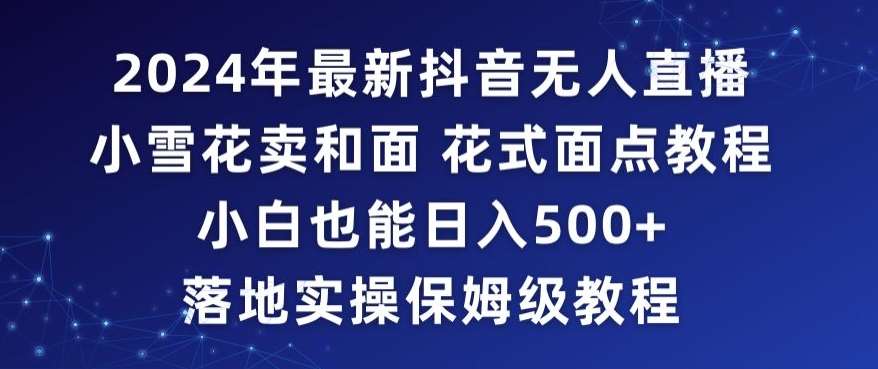 2024年抖音最新无人直播小雪花卖和面、花式面点教程小白也能日入500+落地实操保姆级教程【揭秘】网创吧-网创项目资源站-副业项目-创业项目-搞钱项目网创吧