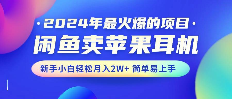 （10863期）2024年最火爆的项目，闲鱼卖苹果耳机，新手小白轻松月入2W+简单易上手网创吧-网创项目资源站-副业项目-创业项目-搞钱项目网创吧