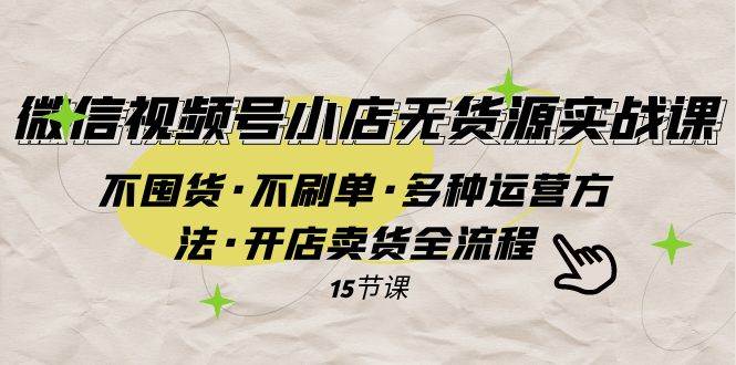 （7779期）微信视频号小店无货源实战 不囤货·不刷单·多种运营方法·开店卖货全流程网创吧-网创项目资源站-副业项目-创业项目-搞钱项目网创吧
