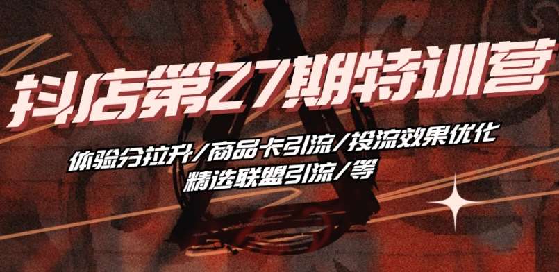 抖音小店·第27期特训营 体验分拉升/商品卡引流/投流效果优化/精选联盟引流/等网创吧-网创项目资源站-副业项目-创业项目-搞钱项目网创吧
