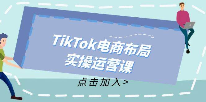 （12156期）TikTok电商布局实操运营课：从新手到精通，成为TikTok带货运营高手网创吧-网创项目资源站-副业项目-创业项目-搞钱项目网创吧
