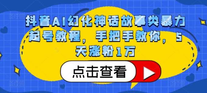 抖音AI幻化神话故事类暴力起号教程，手把手教你，5天涨粉1万网创吧-网创项目资源站-副业项目-创业项目-搞钱项目网创吧