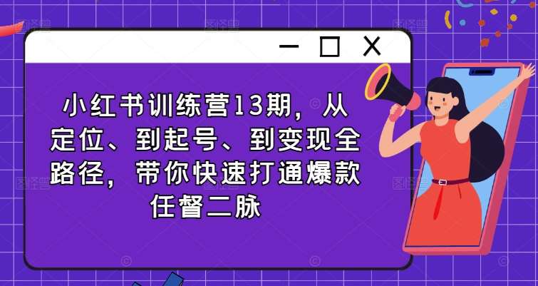 小红书训练营13期，从定位、到起号、到变现全路径，带你快速打通爆款任督二脉网创吧-网创项目资源站-副业项目-创业项目-搞钱项目网创吧