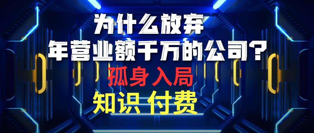 （10070期）为什么放弃年营业额千万的公司 孤身入局知识付费赛道网创吧-网创项目资源站-副业项目-创业项目-搞钱项目网创吧