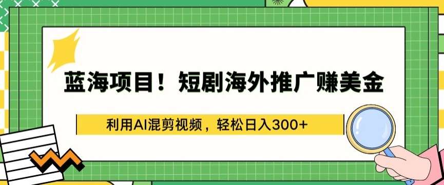 蓝海项目!短剧海外推广赚美金，利用AI混剪视频，轻松日入300+【揭秘】网创吧-网创项目资源站-副业项目-创业项目-搞钱项目网创吧