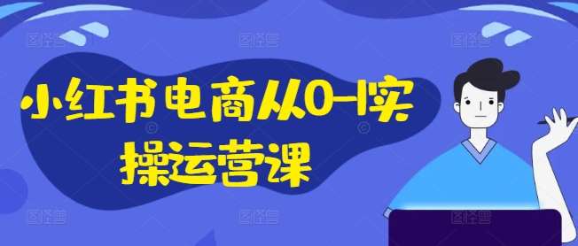 小红书电商从0-1实操运营课，小红书手机实操小红书/IP和私域课/小红书电商电脑实操板块等网创吧-网创项目资源站-副业项目-创业项目-搞钱项目网创吧