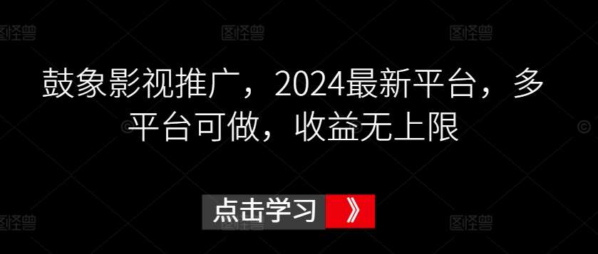 鼓象影视推广，2024最新平台，多平台可做，收益无上限【揭秘】网创吧-网创项目资源站-副业项目-创业项目-搞钱项目网创吧