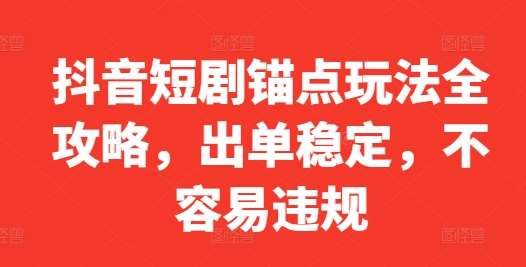 抖音短剧锚点玩法全攻略，出单稳定，不容易违规网创吧-网创项目资源站-副业项目-创业项目-搞钱项目网创吧