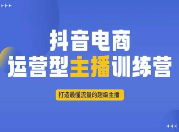 抖音电商运营型主播训练营，打造最懂流量的超级主播网创吧-网创项目资源站-副业项目-创业项目-搞钱项目网创吧