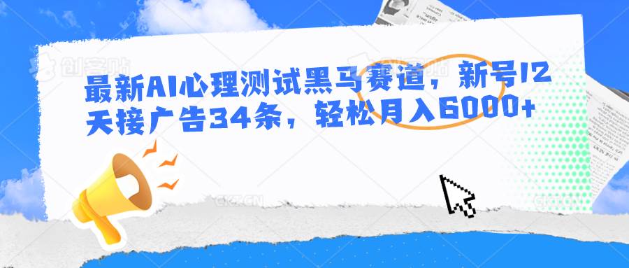 最新AI心理测试黑马赛道，新号12天接广告34条，轻松月入6000+网创吧-网创项目资源站-副业项目-创业项目-搞钱项目网创吧