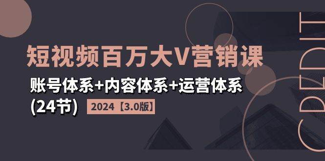 （11795期）2024短视频·百万大V营销课【3.0版】账号体系+内容体系+运营体系(24节)网创吧-网创项目资源站-副业项目-创业项目-搞钱项目网创吧