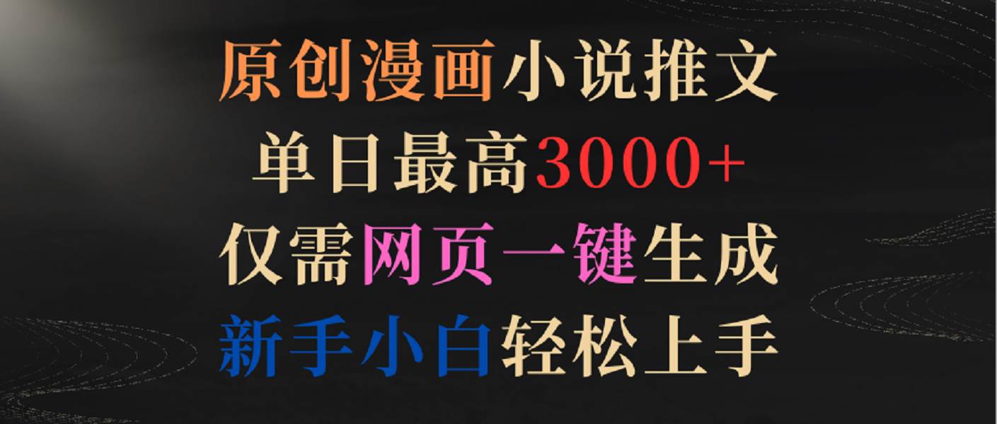 原创漫画小说推文，单日最高3000+，仅需网页一键生成，新手小白轻松上手网创吧-网创项目资源站-副业项目-创业项目-搞钱项目网创吧