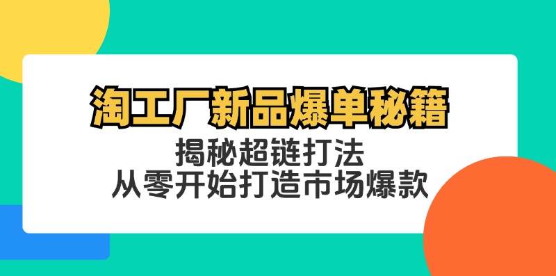 （12600期）淘工厂新品爆单秘籍：揭秘超链打法，从零开始打造市场爆款网创吧-网创项目资源站-副业项目-创业项目-搞钱项目网创吧