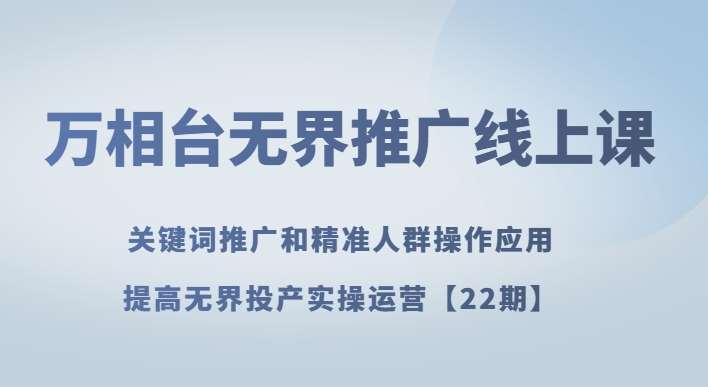 万相台无界推广线上课关键词推广和精准人群操作应用，提高无界投产实操运营【22期】网创吧-网创项目资源站-副业项目-创业项目-搞钱项目网创吧