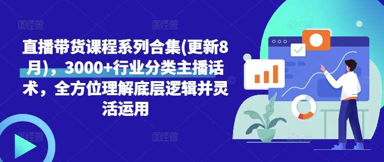 直播带货课程系列合集(更新8月)，3000+行业分类主播话术，全方位理解底层逻辑并灵活运用网创吧-网创项目资源站-副业项目-创业项目-搞钱项目网创吧