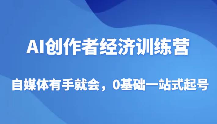 AI创作者经济训练营，自媒体有手就会，0基础一站式起号网创吧-网创项目资源站-副业项目-创业项目-搞钱项目网创吧