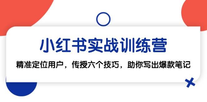 小红书实战训练营：精准定位用户，传授六个技巧，助你写出爆款笔记网创吧-网创项目资源站-副业项目-创业项目-搞钱项目网创吧