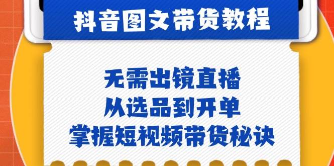 抖音图文&带货实操：无需出镜直播，从选品到开单，掌握短视频带货秘诀网创吧-网创项目资源站-副业项目-创业项目-搞钱项目网创吧