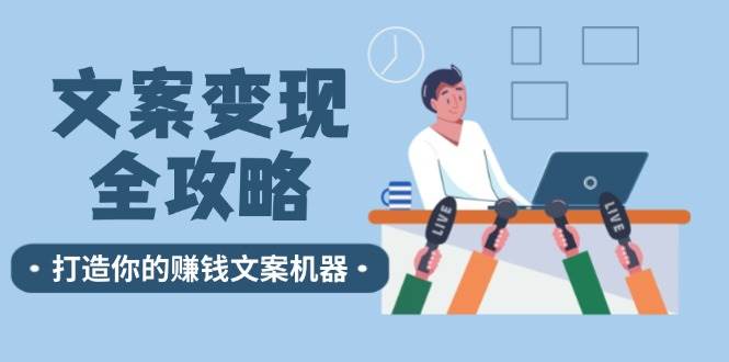 （12311期）文案变现全攻略：12个技巧深度剖析，打造你的赚钱文案机器网创吧-网创项目资源站-副业项目-创业项目-搞钱项目网创吧