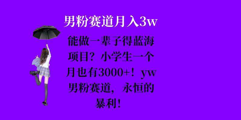 能做一辈子的蓝海项目？小学生一个月也有3000+，yw男粉赛道，永恒的暴利网创吧-网创项目资源站-副业项目-创业项目-搞钱项目网创吧