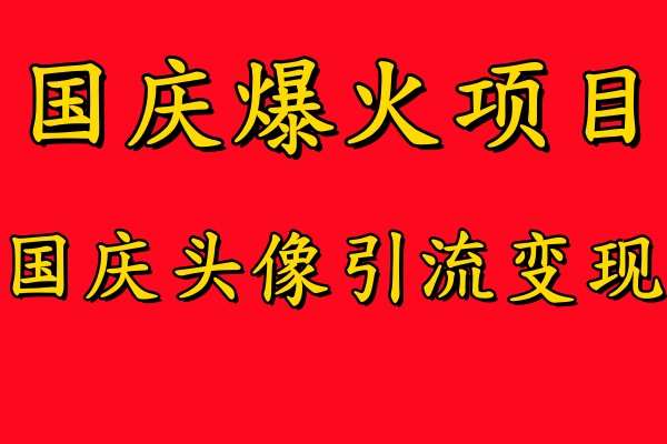 国庆爆火风口项目——国庆头像引流变现，零门槛高收益，小白也能起飞【揭秘】网创吧-网创项目资源站-副业项目-创业项目-搞钱项目网创吧
