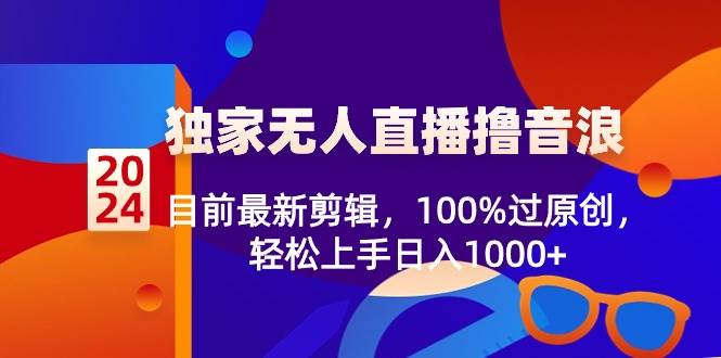 （8889期）2024独家无人直播撸音浪，目前最新剪辑，100%过原创，轻松上手日入1000+网创吧-网创项目资源站-副业项目-创业项目-搞钱项目网创吧