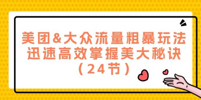 美团&大众流量粗暴玩法，迅速高效掌握美大秘诀（24节）网创吧-网创项目资源站-副业项目-创业项目-搞钱项目网创吧