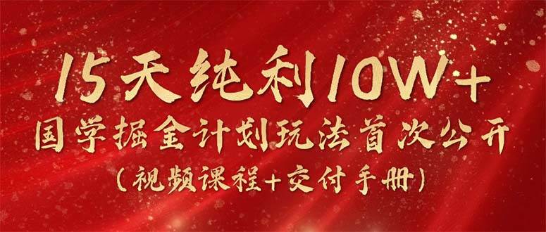 （10405期）15天纯利10W+，国学掘金计划2024玩法全网首次公开（视频课程+交付手册）网创吧-网创项目资源站-副业项目-创业项目-搞钱项目网创吧