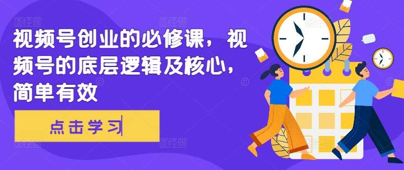 视频号创业的必修课，视频号的底层逻辑及核心，简单有效网创吧-网创项目资源站-副业项目-创业项目-搞钱项目网创吧